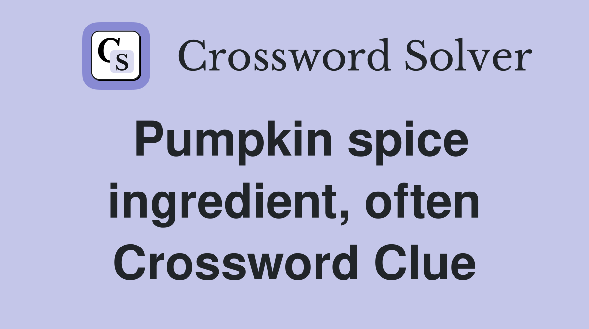 Pumpkin spice ingredient, often Crossword Clue