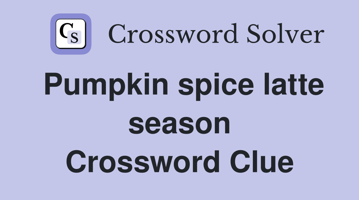 Pumpkin spice latte season Crossword Clue