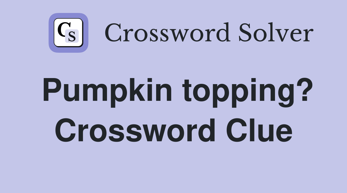 Pumpkin topping? Crossword Clue