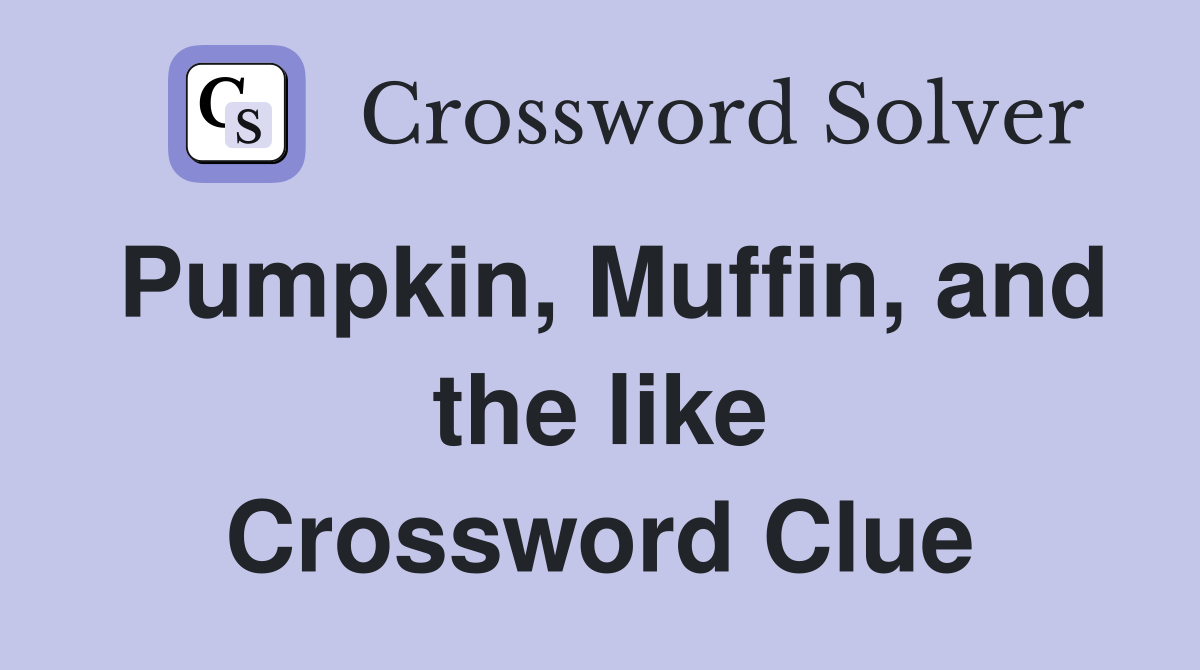 Pumpkin, Muffin, and the like Crossword Clue