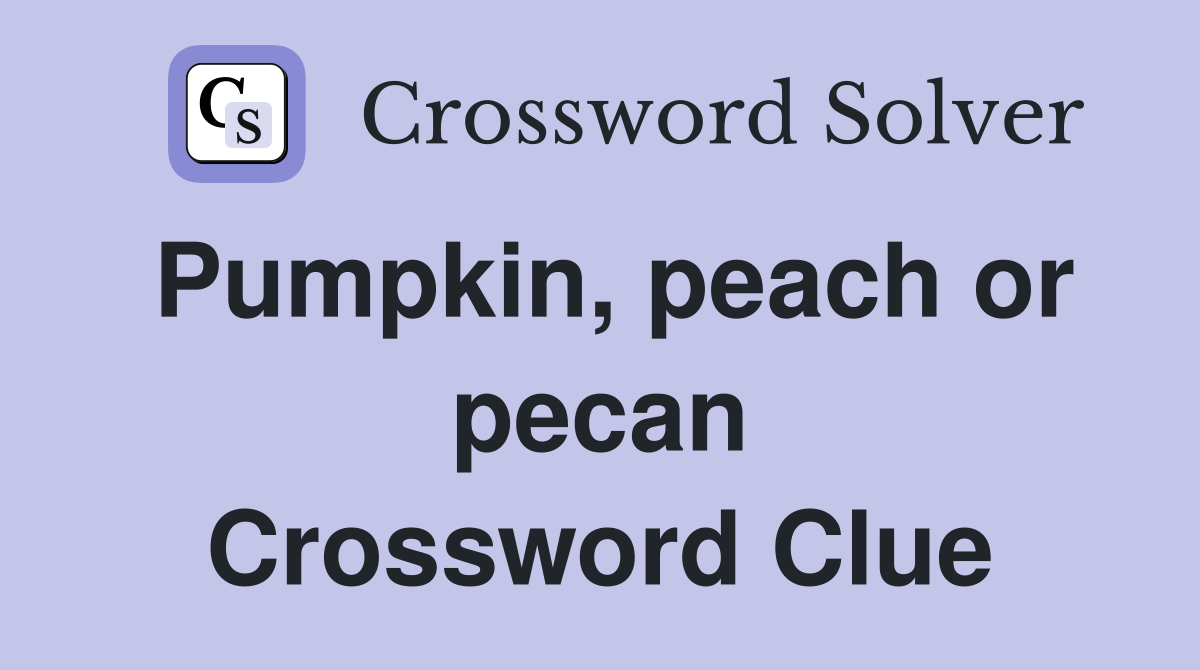 Pumpkin, peach or pecan Crossword Clue