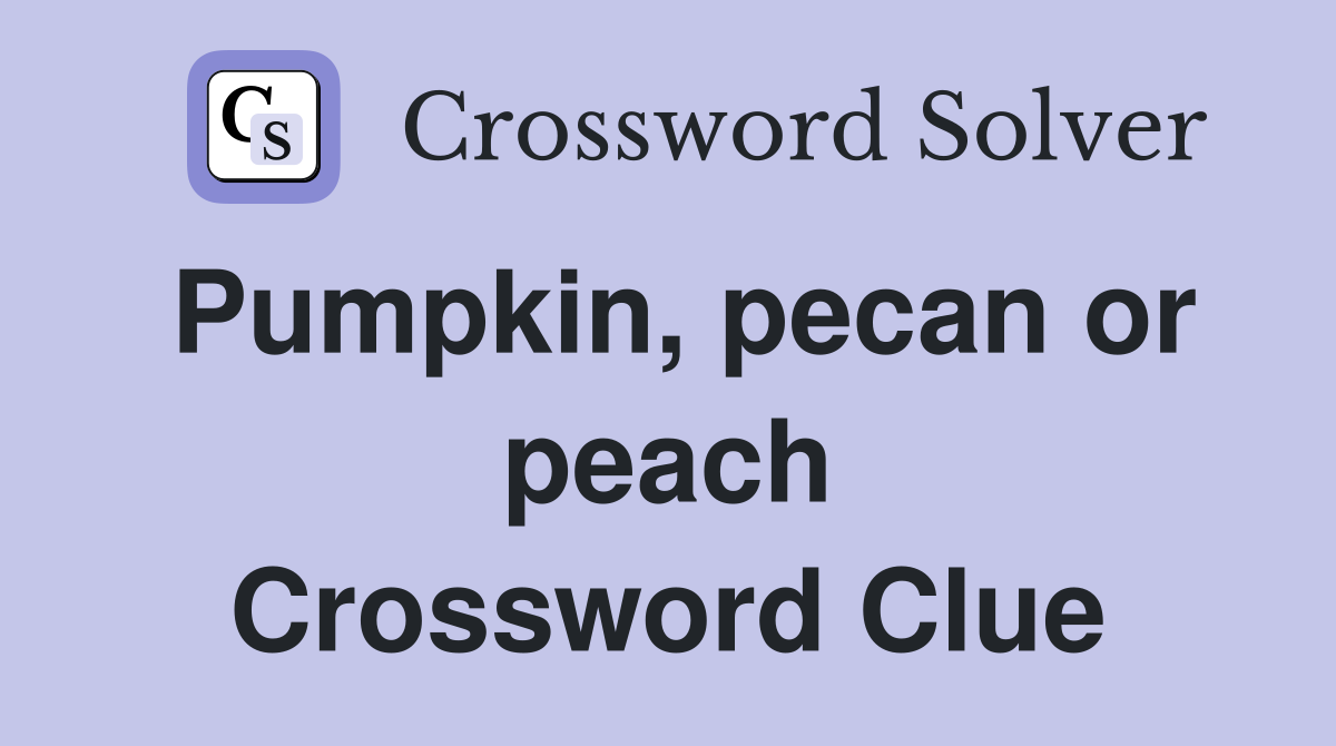 Pumpkin, pecan or peach Crossword Clue