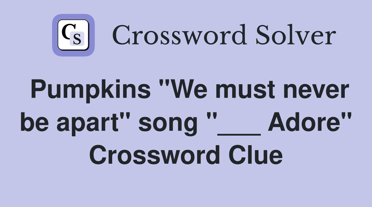 Pumpkins "We must never be apart" song "___ Adore" Crossword Clue