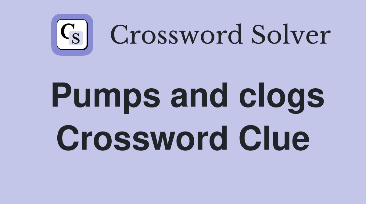 Pumps and clogs Crossword Clue