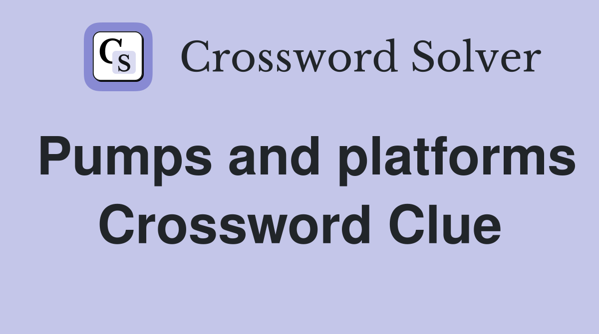 Pumps and platforms Crossword Clue