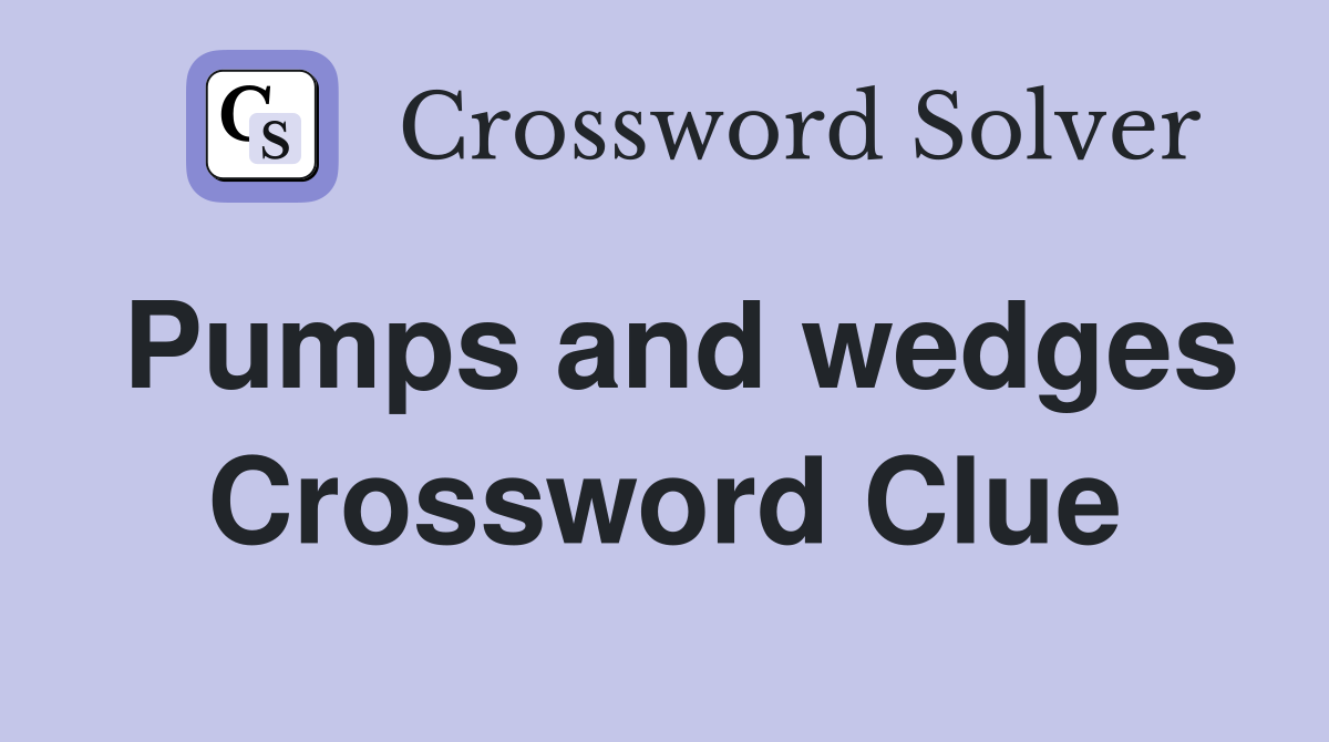 Pumps and wedges Crossword Clue