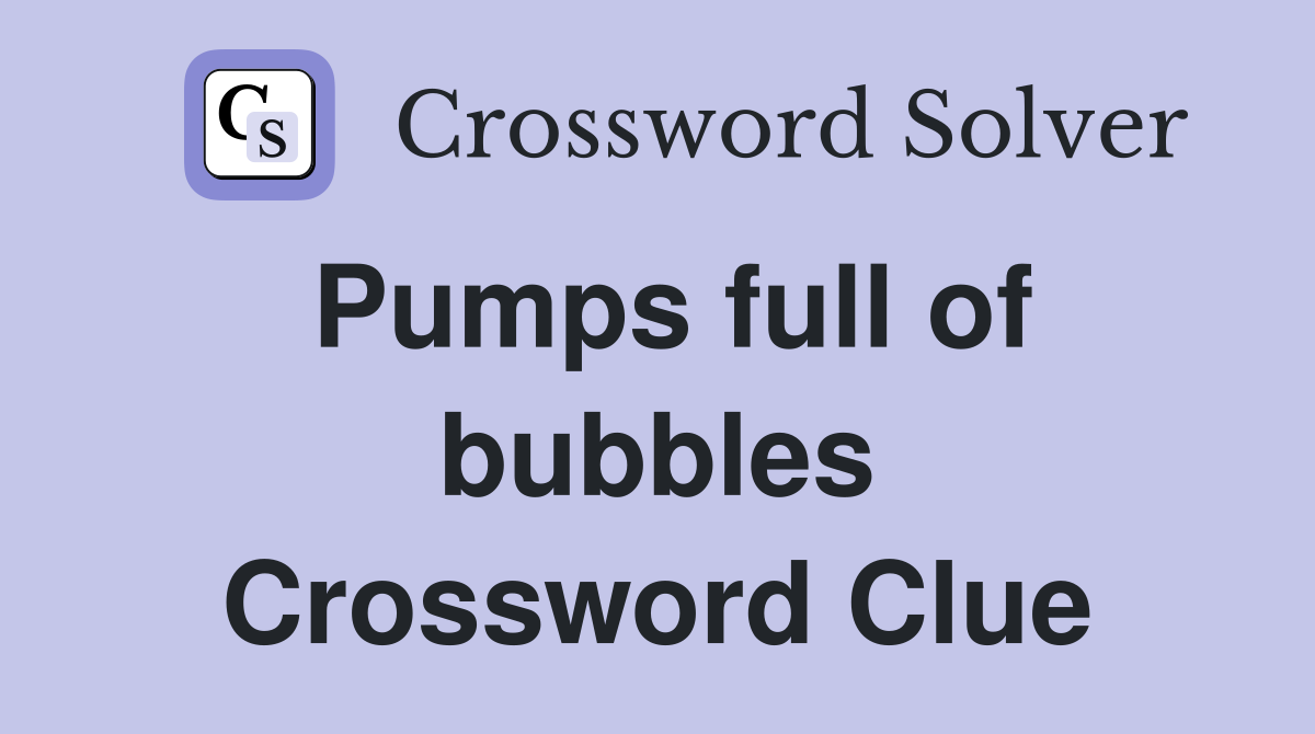 Pumps full of bubbles Crossword Clue