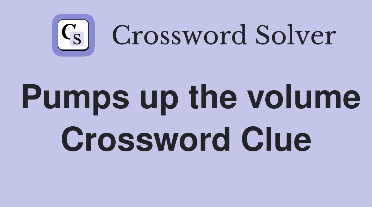 Pumps up the volume Crossword Clue