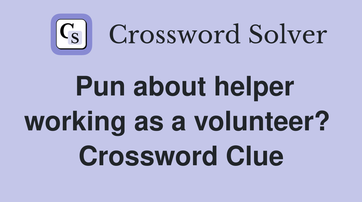 Pun about helper working as a volunteer?  Crossword Clue