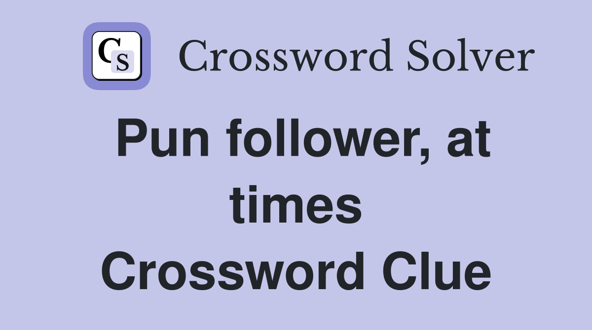 Pun follower, at times Crossword Clue