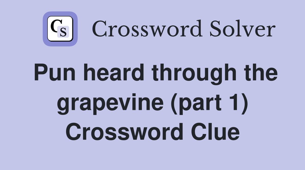 Pun heard through the grapevine (part 1) Crossword Clue