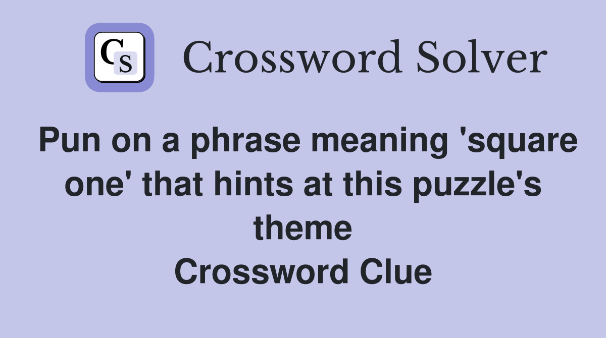 Pun on a phrase meaning 'square one' that hints at this puzzle's theme Crossword Clue