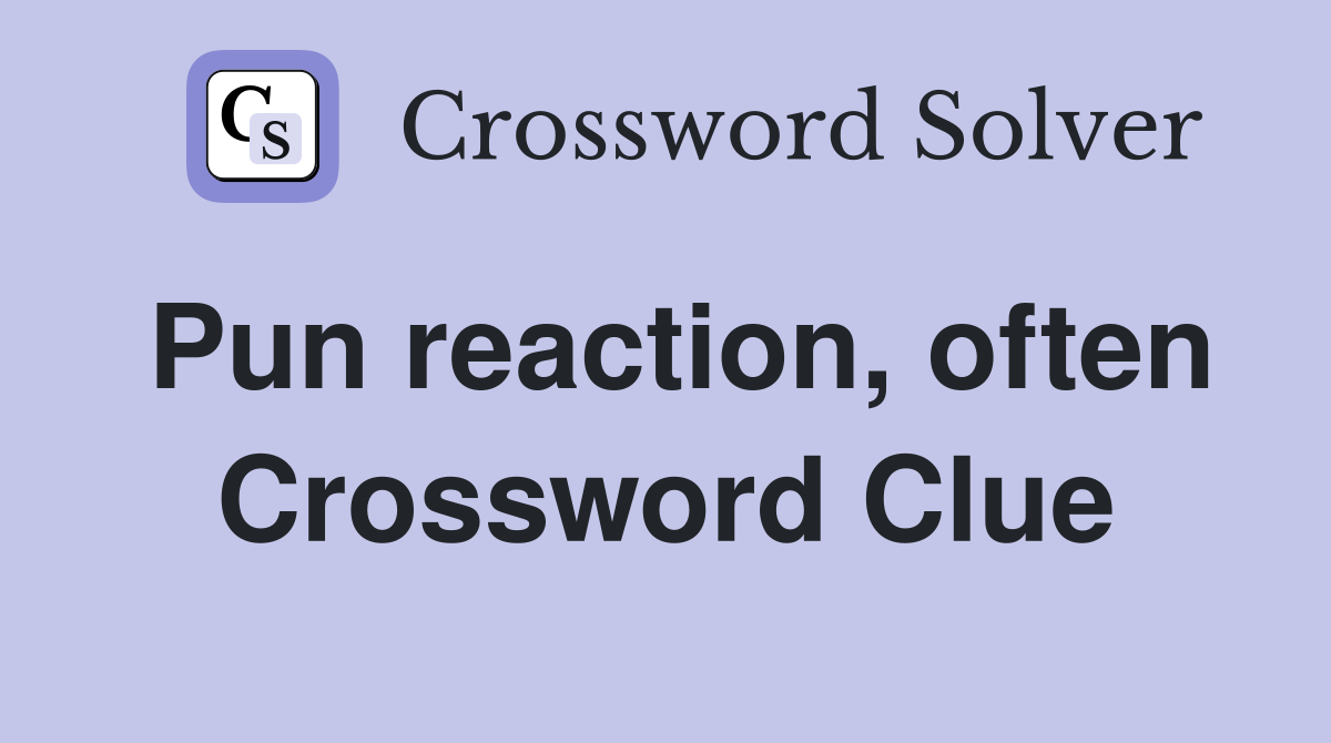 Pun reaction, often Crossword Clue