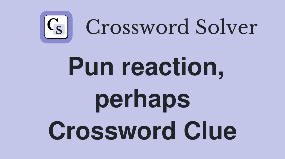 Pun reaction, perhaps Crossword Clue