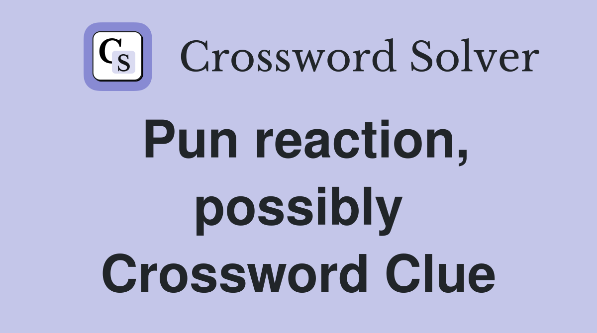 Pun reaction, possibly Crossword Clue