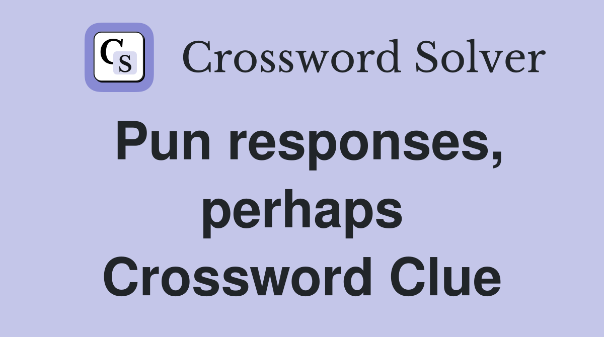 Pun responses, perhaps Crossword Clue