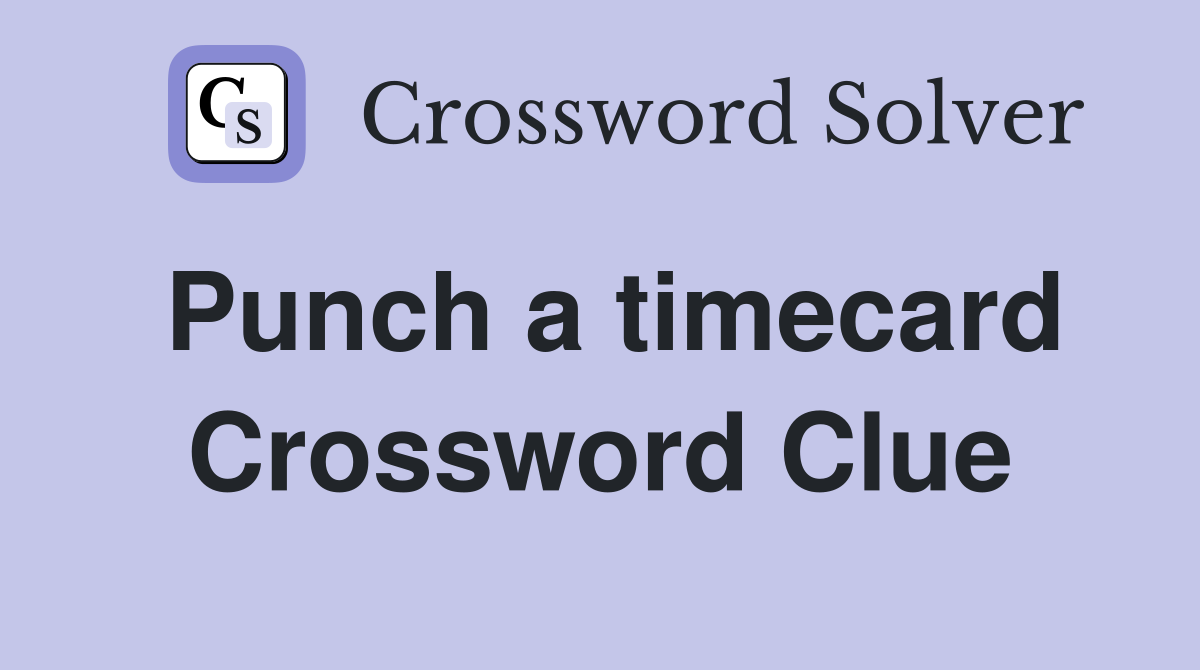 Punch a timecard Crossword Clue