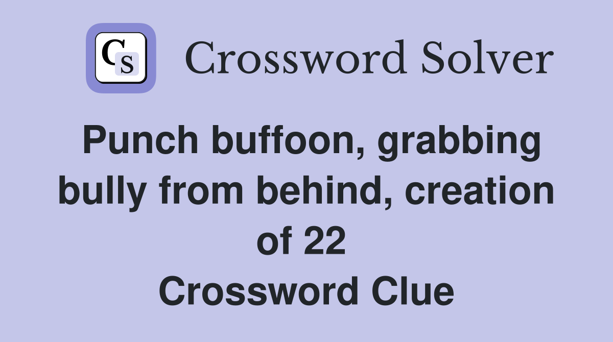 Punch buffoon, grabbing bully from behind, creation of 22  Crossword Clue