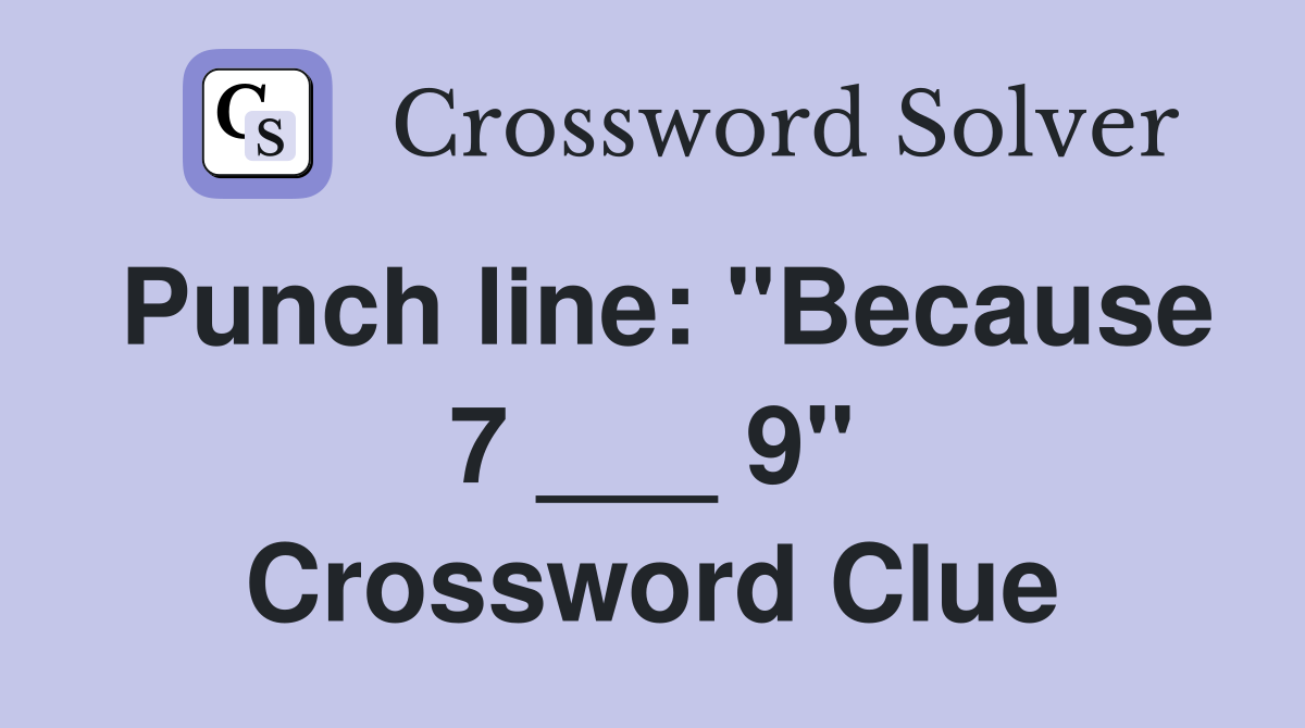 Punch line: "Because 7 ___ 9" Crossword Clue