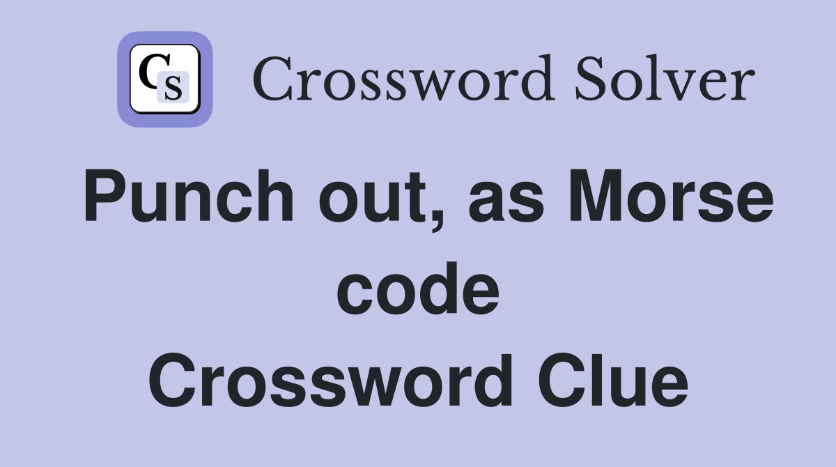 Punch out, as Morse code Crossword Clue