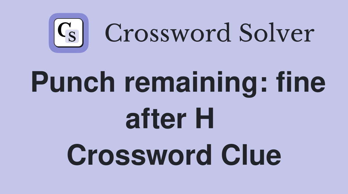 Punch remaining: fine after H  Crossword Clue