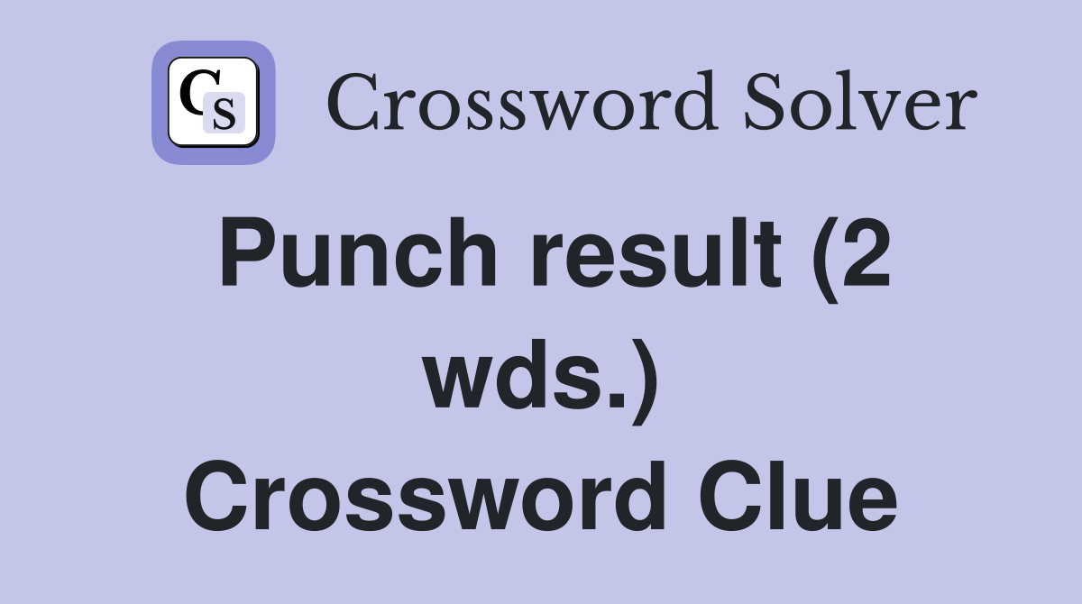 Punch result (2 wds.) Crossword Clue