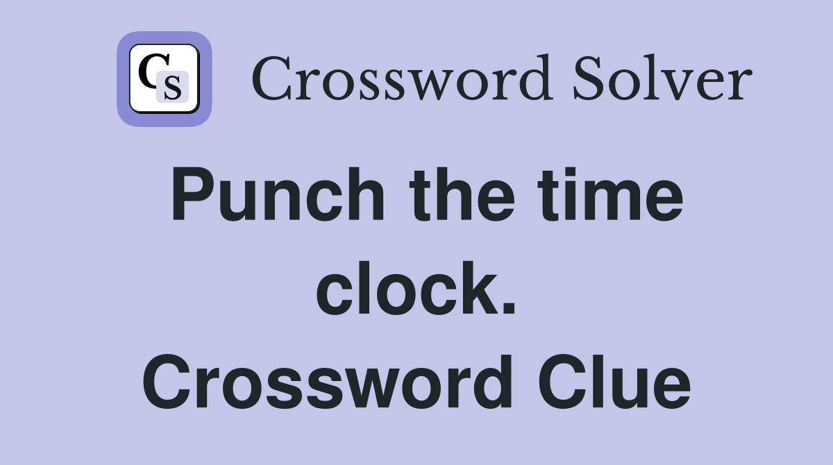 Punch the time clock. Crossword Clue