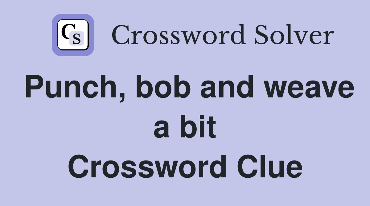 Punch, bob and weave a bit Crossword Clue