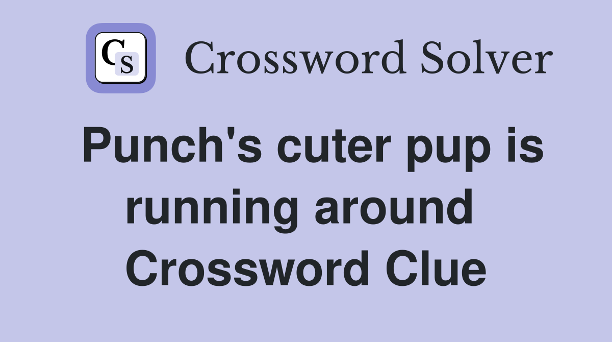 Punch's cuter pup is running around  Crossword Clue