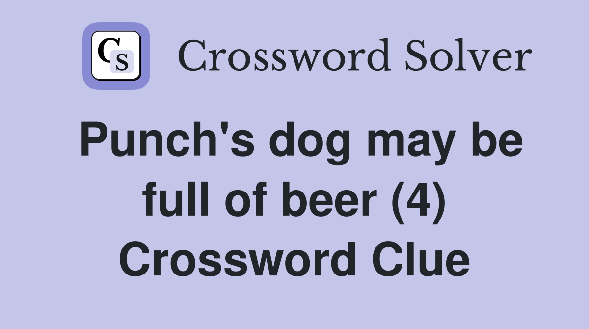 Punch's dog may be full of beer (4) Crossword Clue