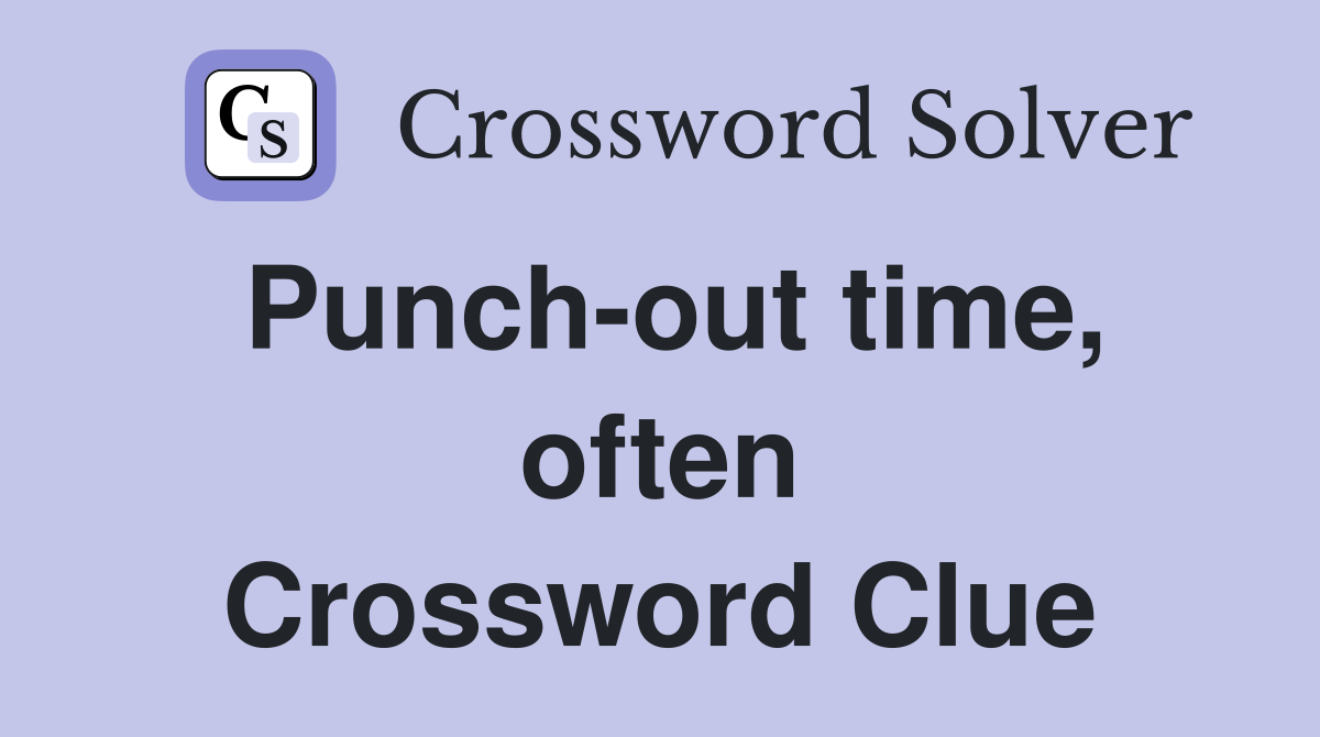 Punch-out time, often Crossword Clue