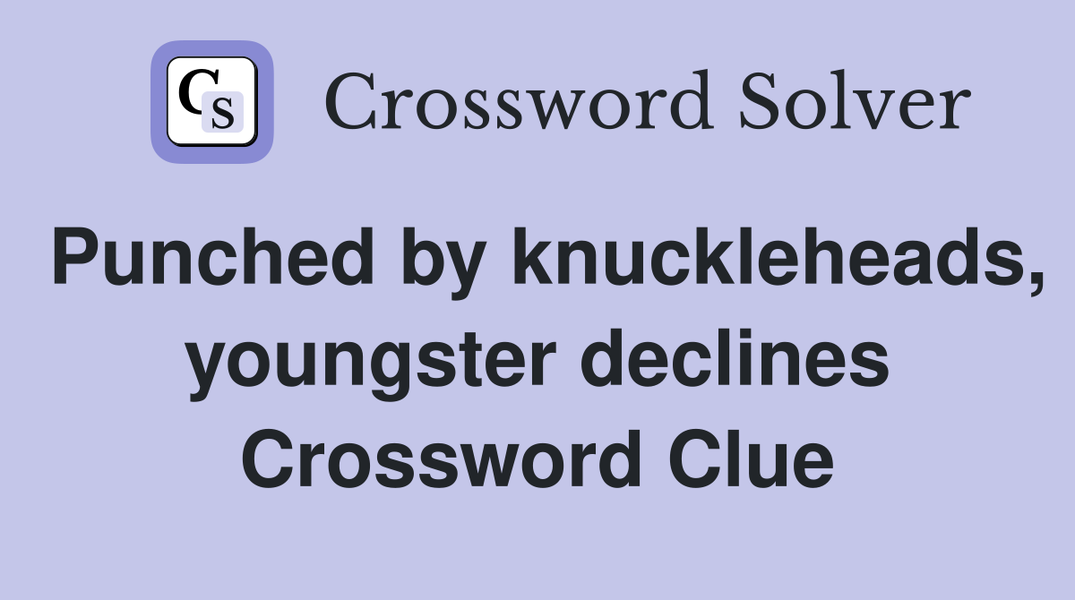 Punched by knuckleheads, youngster declines Crossword Clue