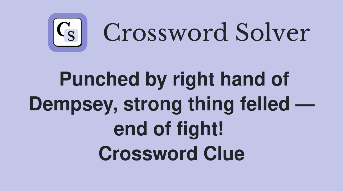 Punched by right hand of Dempsey, strong thing felled — end of fight!  Crossword Clue