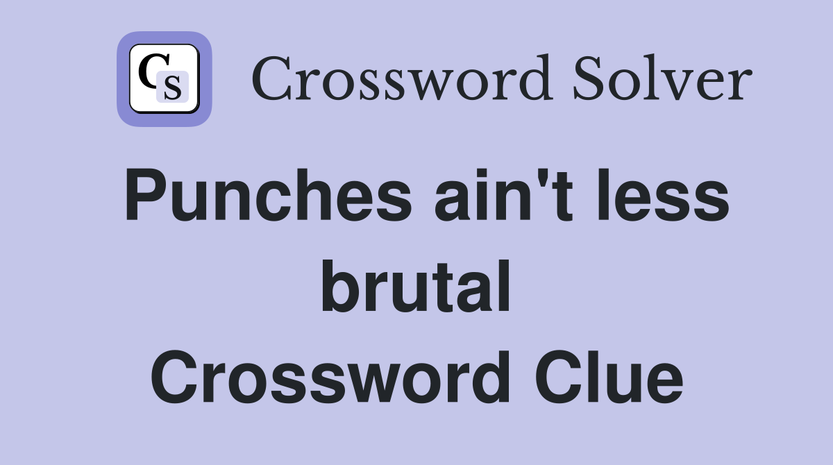 Punches ain't less brutal Crossword Clue