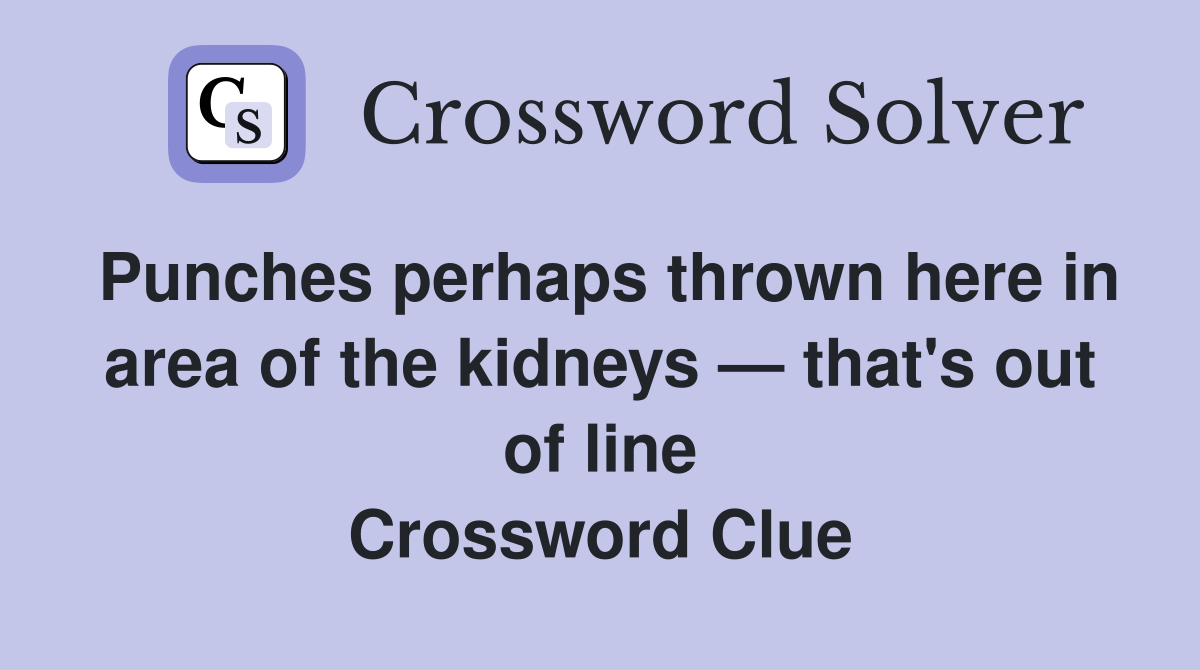 Punches perhaps thrown here in area of the kidneys — that's out of line Crossword Clue