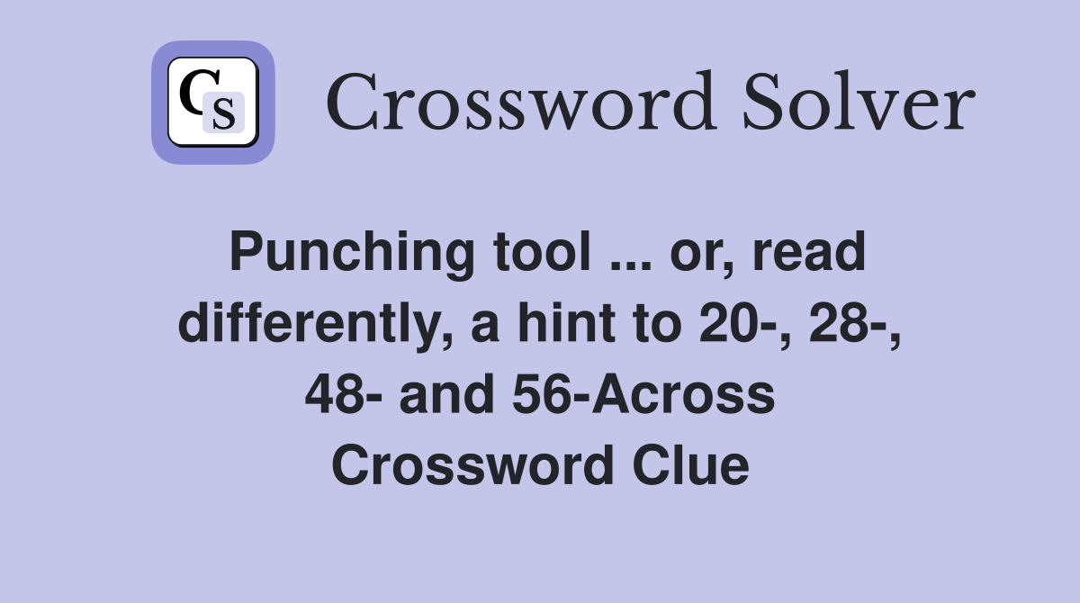 Punching tool ... or, read differently, a hint to 20-, 28-, 48- and 56-Across Crossword Clue