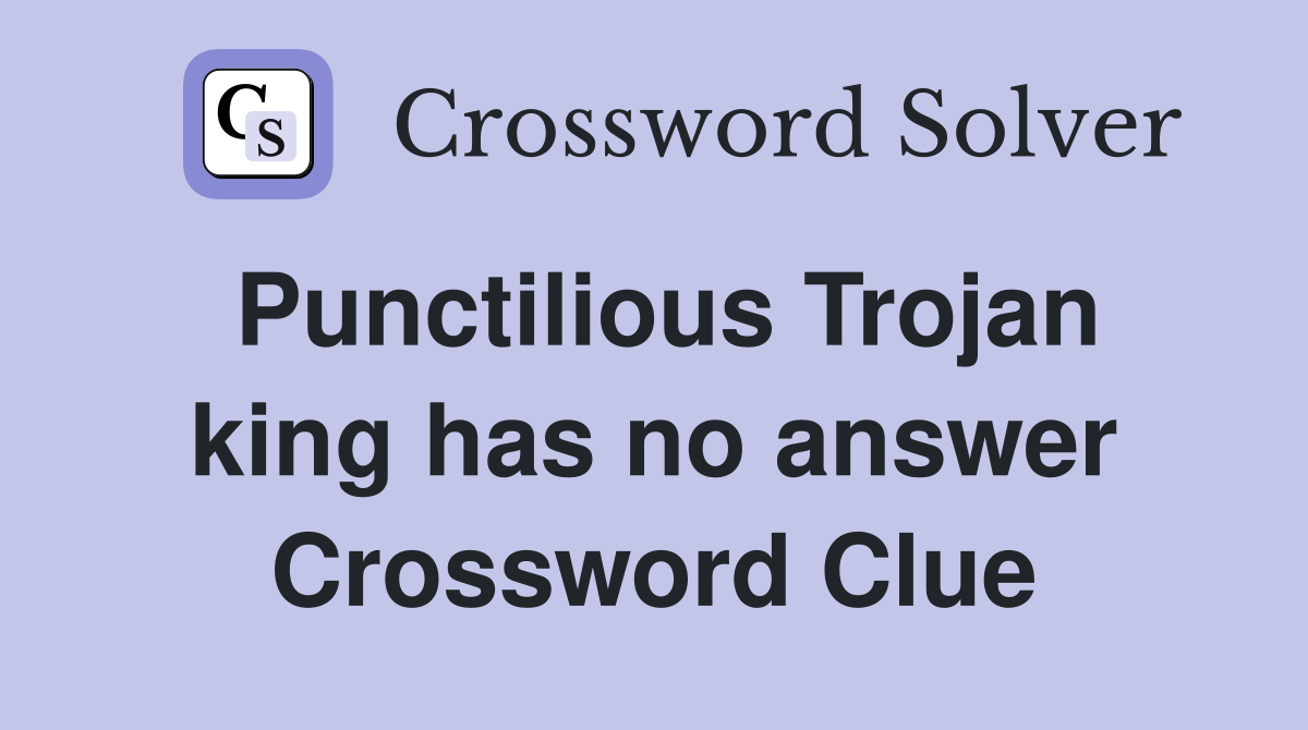 Punctilious Trojan king has no answer Crossword Clue