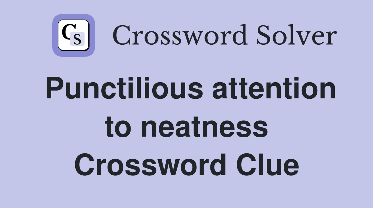 Punctilious attention to neatness Crossword Clue
