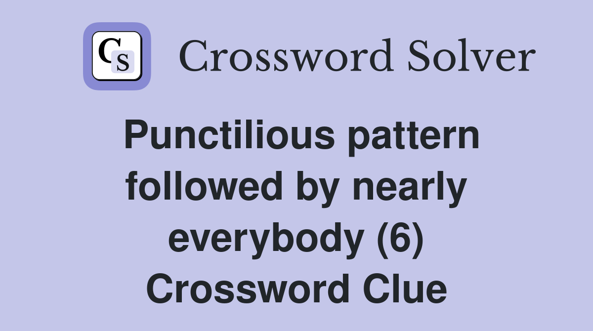 Punctilious pattern followed by nearly everybody (6) Crossword Clue
