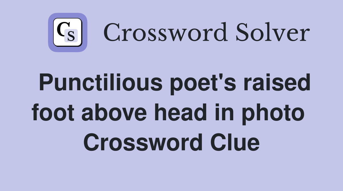 Punctilious poet's raised foot above head in photo  Crossword Clue