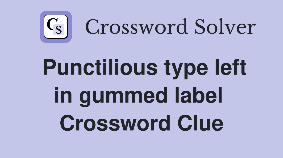 Punctilious type left in gummed label  Crossword Clue