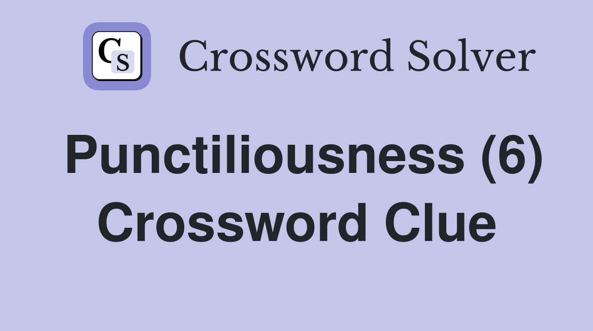Punctiliousness (6) Crossword Clue
