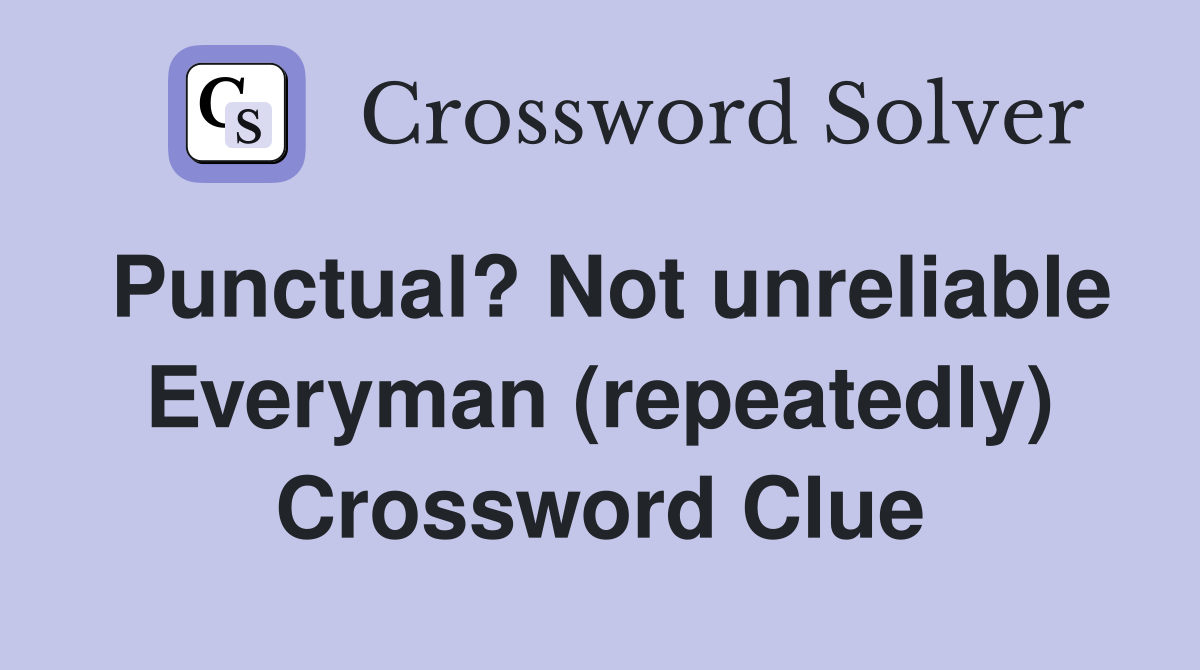 Punctual? Not unreliable Everyman (repeatedly) Crossword Clue