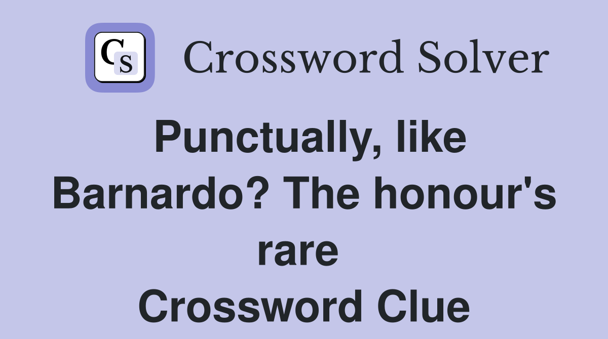 Punctually, like Barnardo? The honour's rare  Crossword Clue
