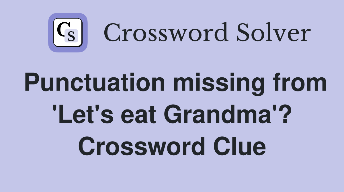 Punctuation missing from 'Let's eat Grandma'? Crossword Clue