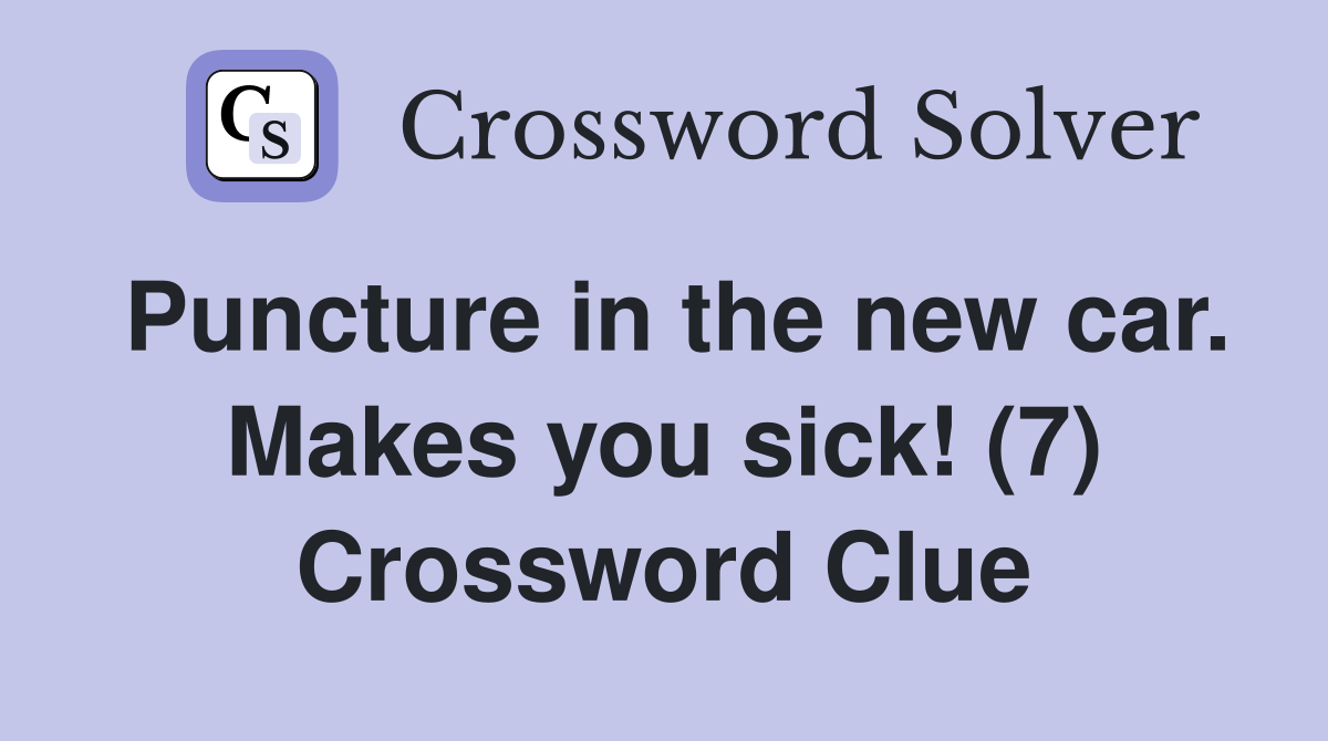 Puncture in the new car. Makes you sick! (7) Crossword Clue
