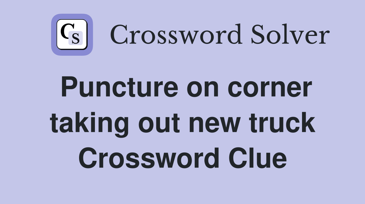 Puncture on corner taking out new truck Crossword Clue
