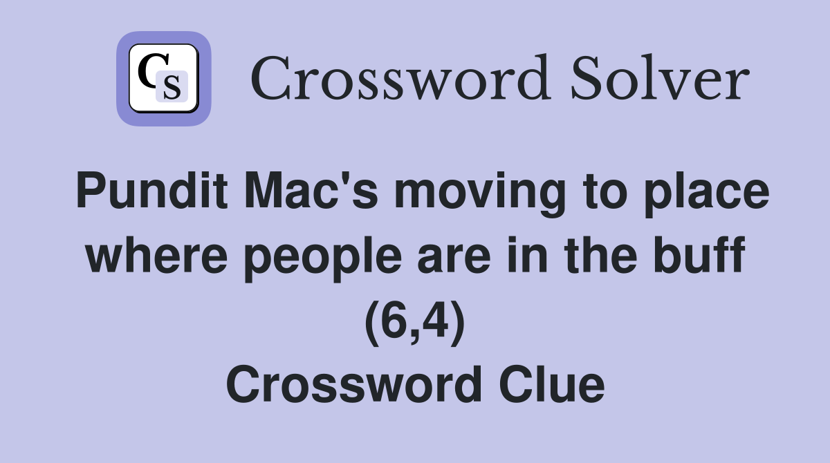Pundit Mac's moving to place where people are in the buff (6,4) Crossword Clue
