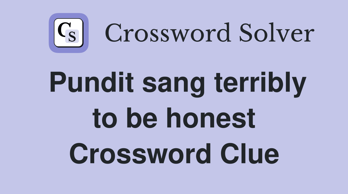 Pundit sang terribly to be honest Crossword Clue