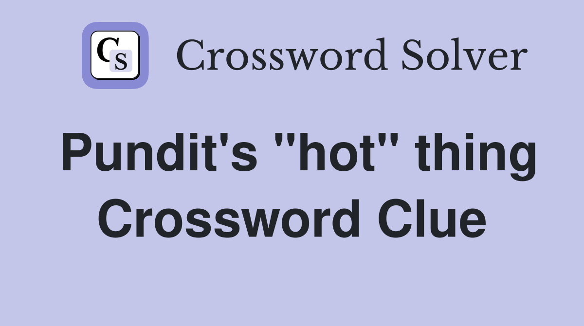 Pundit's "hot" thing Crossword Clue
